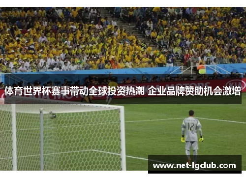 体育世界杯赛事带动全球投资热潮 企业品牌赞助机会激增