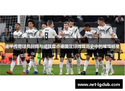 德甲传奇球员回顾与成就盘点德国足球辉煌历史中的璀璨明星