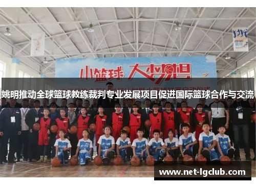 姚明推动全球篮球教练裁判专业发展项目促进国际篮球合作与交流