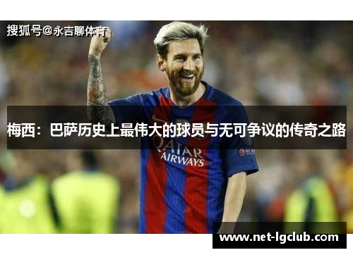梅西：巴萨历史上最伟大的球员与无可争议的传奇之路