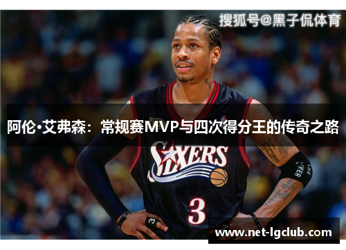 阿伦·艾弗森：常规赛MVP与四次得分王的传奇之路