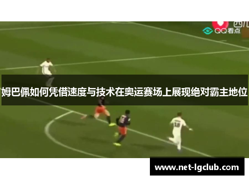姆巴佩如何凭借速度与技术在奥运赛场上展现绝对霸主地位