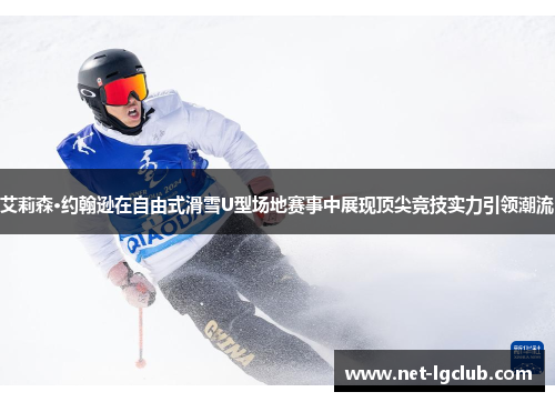 艾莉森·约翰逊在自由式滑雪U型场地赛事中展现顶尖竞技实力引领潮流