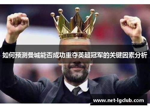 如何预测曼城能否成功重夺英超冠军的关键因素分析