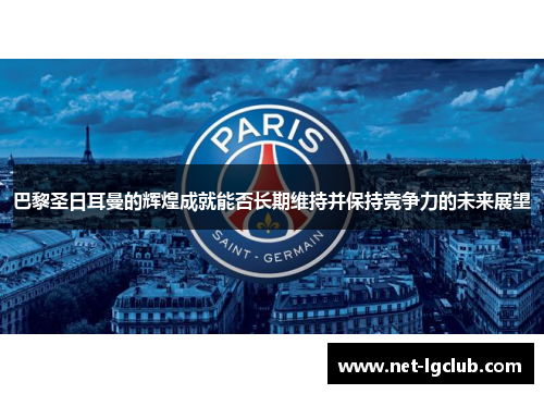 巴黎圣日耳曼的辉煌成就能否长期维持并保持竞争力的未来展望