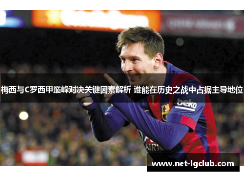 梅西与C罗西甲巅峰对决关键因素解析 谁能在历史之战中占据主导地位