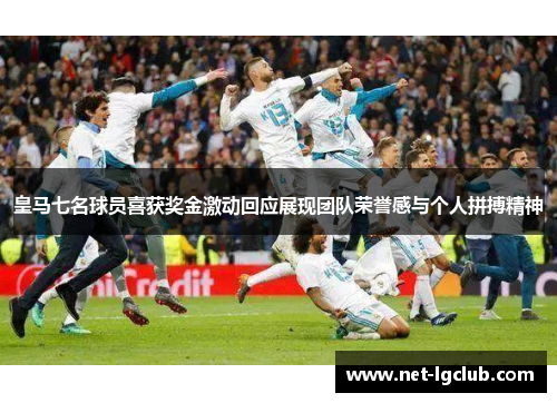 皇马七名球员喜获奖金激动回应展现团队荣誉感与个人拼搏精神