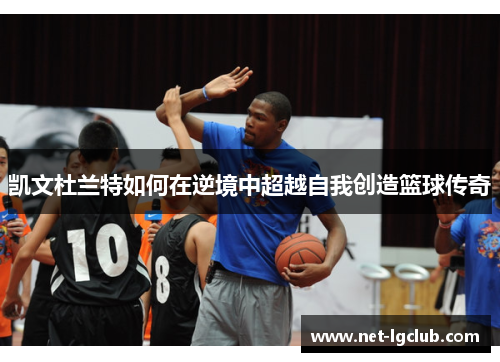 凯文杜兰特如何在逆境中超越自我创造篮球传奇