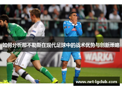 如何分析那不勒斯在现代足球中的战术优势与创新策略