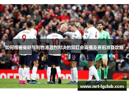 如何观看曼联与利物浦激烈对决的双红会直播及赛前准备攻略