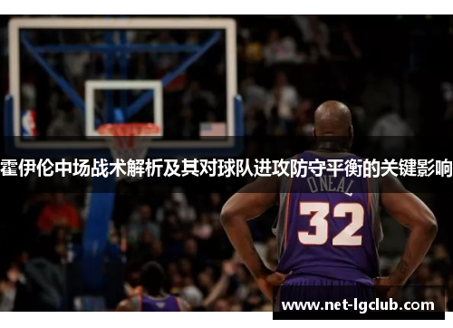 霍伊伦中场战术解析及其对球队进攻防守平衡的关键影响
