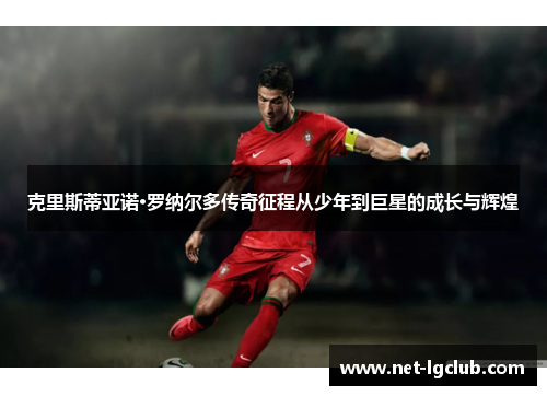 克里斯蒂亚诺·罗纳尔多传奇征程从少年到巨星的成长与辉煌