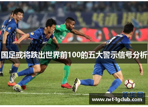 国足或将跌出世界前100的五大警示信号分析