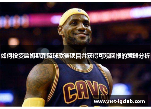 如何投资詹姆斯新篮球联赛项目并获得可观回报的策略分析