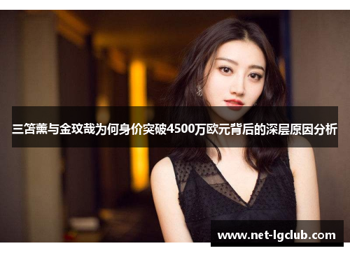 三笘薰与金玟哉为何身价突破4500万欧元背后的深层原因分析