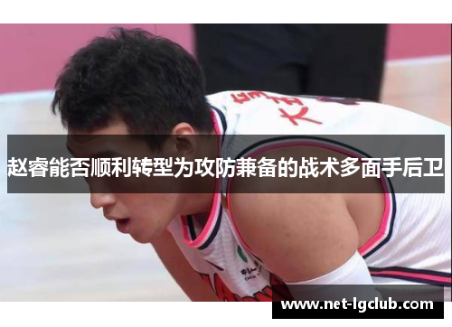 赵睿能否顺利转型为攻防兼备的战术多面手后卫
