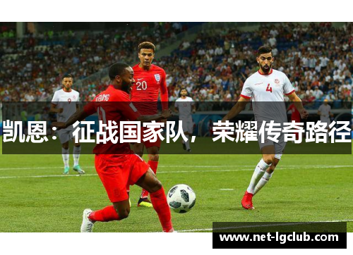 凯恩：征战国家队，荣耀传奇路径