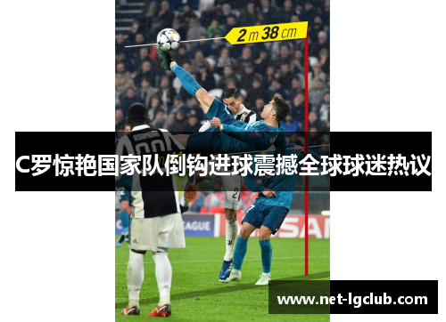 C罗惊艳国家队倒钩进球震撼全球球迷热议