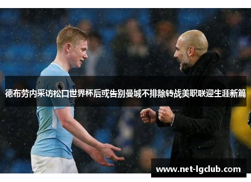 德布劳内采访松口世界杯后或告别曼城不排除转战美职联迎生涯新篇